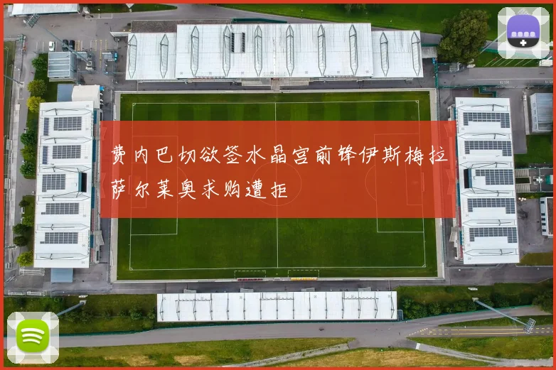 费内巴切欲签水晶宫前锋伊斯梅拉萨尔莱奥求购遭拒