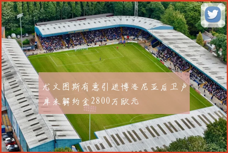尤文图斯有意引进博洛尼亚后卫卢库米解约金2800万欧元