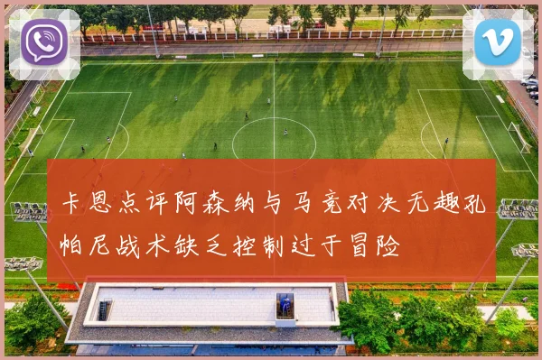 卡恩点评阿森纳与马竞对决无趣孔帕尼战术缺乏控制过于冒险