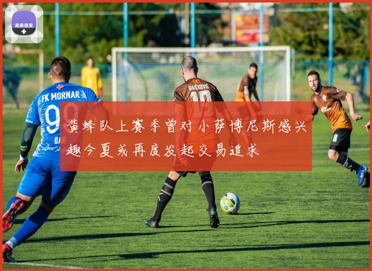 黄蜂队上赛季曾对小萨博尼斯感兴趣今夏或再度发起交易追求