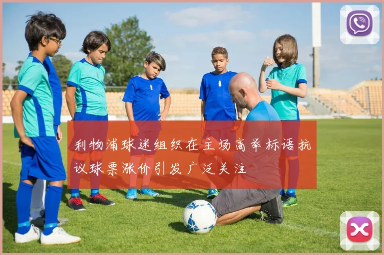 利物浦球迷组织在主场高举标语抗议球票涨价引发广泛关注